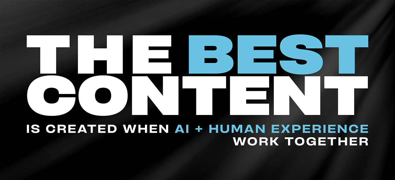 Text graphic: "THE BEST CONTENT is created when AI + human experience work together" on a black background.