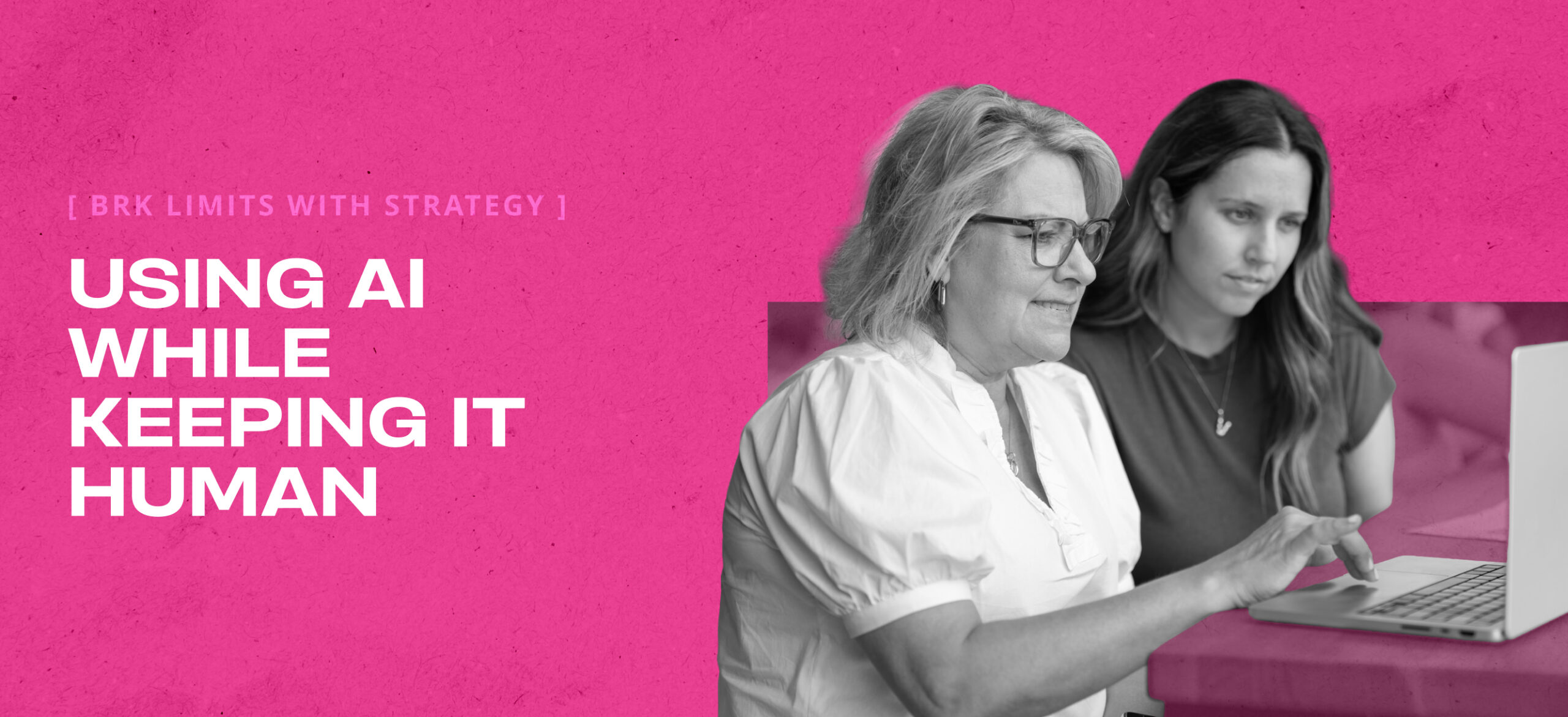 Two women looking at a laptop screen next to the text: “[ BRK LIMITS WITH STRATEGY ] USING AI WHILE KEEPING IT HUMAN” on a bright pink background.