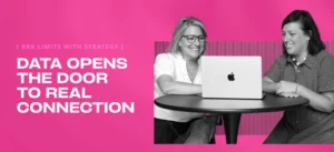 Two women sit at a table using a laptop in front of text that reads: “BRK LIMITS WITH STRATEGY. DATA OPENS THE DOOR TO REAL CONNECTION.”